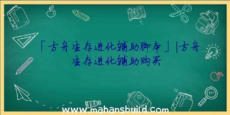 「方舟生存进化辅助脚本」|方舟生存进化辅助购买